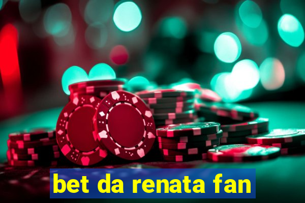 bet da renata fan